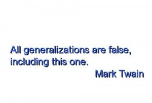 All Generalizations Are False, Including This One~ Mark Twain