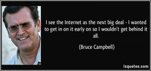 ... in on it early on so I wouldn't get behind it all. - Bruce Campbell
