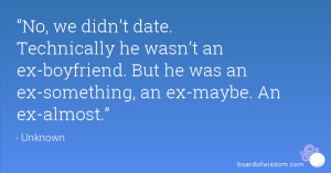 No, we didn’t date. Technically he wasn’t an ex-boyfriend. But he ...
