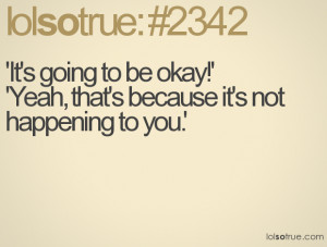 It’s going to be okay! because it’s not happening to you.