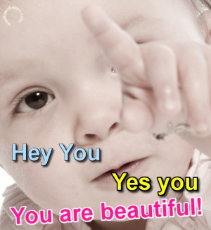 Hey you, yes you, you are beautiful. Source: http://www.MediaWebApps ...