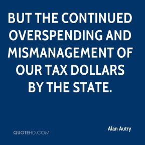 but the continued overspending and mismanagement of our tax dollars by ...
