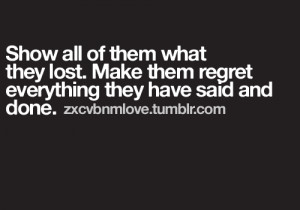 ... Lost. Make Them Regret Everything They Have Said And Done ~ Love Quote