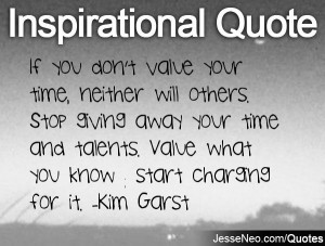 don't value your time, neither will others. Stop giving away your time ...