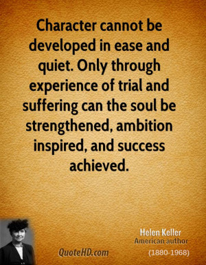 Character cannot be developed in ease and quiet. Only through ...