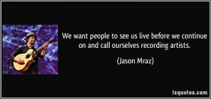 ... we continue on and call ourselves recording artists. - Jason Mraz