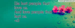 we hurt people that love us.and love people that hurt us. 3 , Pictures