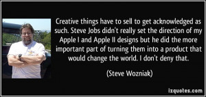 Creative things have to sell to get acknowledged as such. Steve Jobs ...