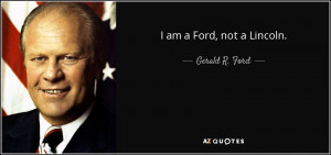 am a Ford, not a Lincoln. - Gerald R. Ford