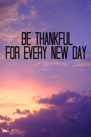Be thankful for every new day