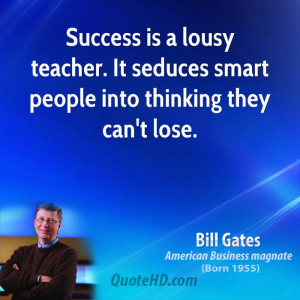Success is a lousy teacher. It seduces smart people into thinking they ...