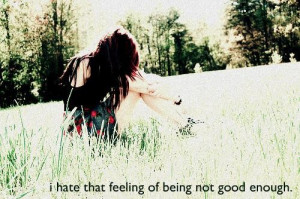 hate that feeling ofbeing not good enough