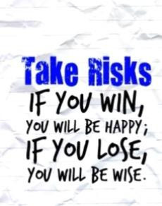 taking risk is definitely worth a shot but taking positive
