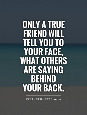 true friend will tell you to your face, what others are saying behind ...