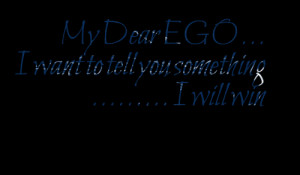 My Dear Ego I Want To Tell You Something I Will Win