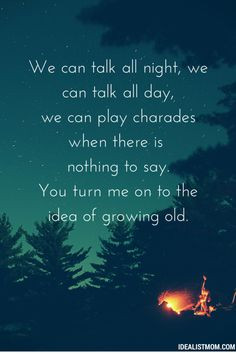You turn me on to the idea of growing old.