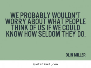 Olin Miller Quotes - We probably wouldn't worry about what people ...