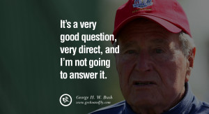 George H.W. Bush Quotes It's a very good question, very direct, and I ...