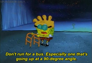 Pretty much just never run. | The 23 Wisest Things Spongebob Ever Said