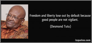 ... out by default because good people are not vigilant. - Desmond Tutu