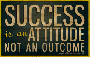 Success is an attitude, not an outcome!