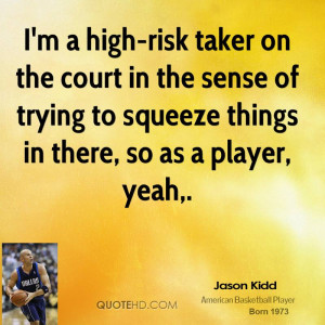 high-risk taker on the court in the sense of trying to squeeze ...