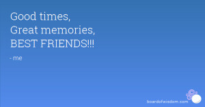 Good times, Great memories, BEST FRIENDS!!!