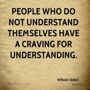 People who do not understand themselves have a craving for ...
