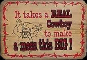 It Takes A Real Cowboy To Make A Mess This Big!