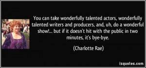 You can take wonderfully talented actors, wonderfully talented writers ...