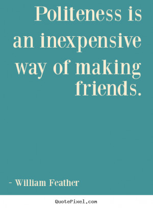 ... sayings - Politeness is an inexpensive way of making friends