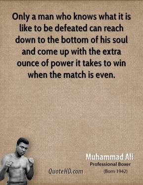Only a man who knows what it is like to be defeated can reach down to ...