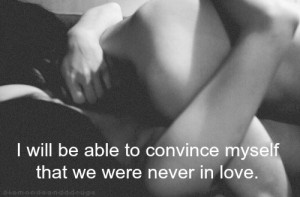 ... be able to convince Myself that we were never in love ~ Break Up Quote