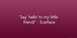 Say ‘hello’ to my little friend!” – Scarface