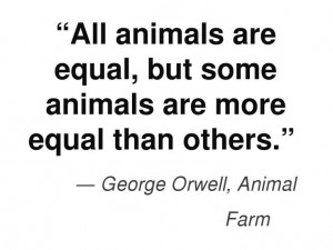 ... animals are more equal than others.” ― George Orwell, Animal Farm