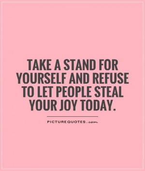 Take a stand for yourself and refuse to let people steal your joy ...