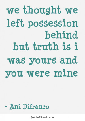 Quote about love - We thought we left possession behindbut truth is i ...