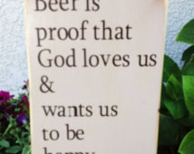 Beer is proof that God loves us & w ants us to be happy ...