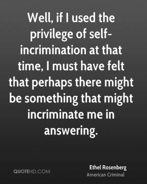 Ethel Rosenberg - Well, if I used the privilege of self-incrimination ...