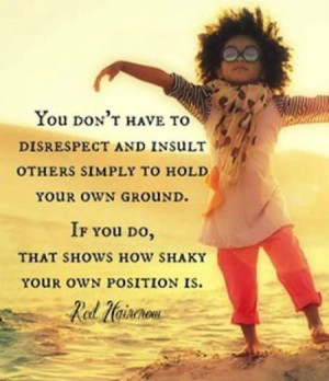You don't have to disrespect and insult others simply to hold your own ...