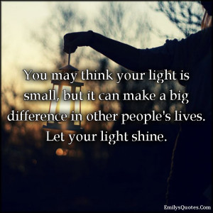 ... make a big difference in other people’s lives. Let your light shine