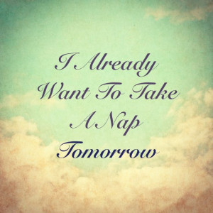 already want to take a nap tomorrow.