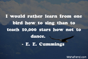 bird-I would rather learn from one bird how to sing than to teach ...