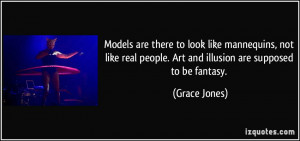 ... people. Art and illusion are supposed to be fantasy. - Grace Jones