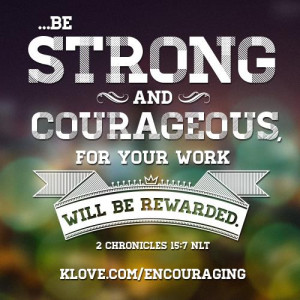 Be strong and courageous, for your work will be rewarded. 2 Chronicles ...