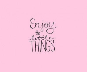 Enjoy the little things