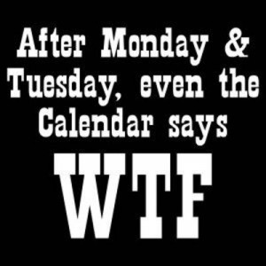 After Monday and Tuesday, Even the Calendar Says WTF!!