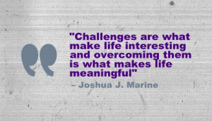 ... overcoming them is what makes life meaningful” - Joshua J. Marine