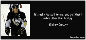 ... , tennis, and golf that I watch other than hockey. - Sidney Crosby
