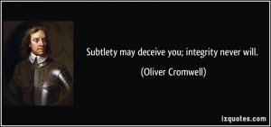 Subtlety may deceive you; integrity never will. - Oliver Cromwell